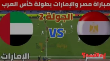 Egypt vs UAE.. موعد مباراة مصر والإمارات في كأس العرب 2025 والقنوات الناقلة المفتوحة
